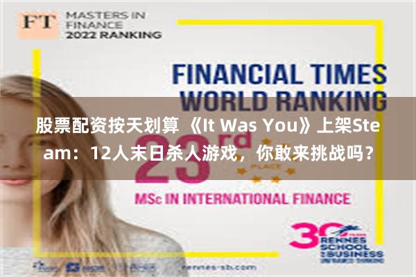 股票配资按天划算 《It Was You》上架Steam：12人末日杀人游戏，你敢来挑战吗？