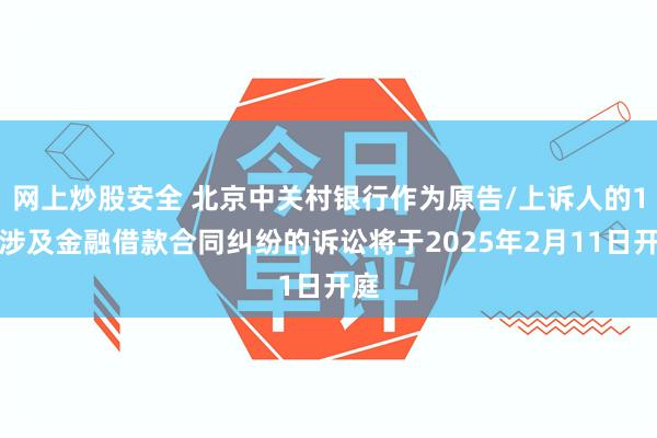 网上炒股安全 北京中关村银行作为原告/上诉人的1起涉及金融借款合同纠纷的诉讼将于2025年2月11日开庭