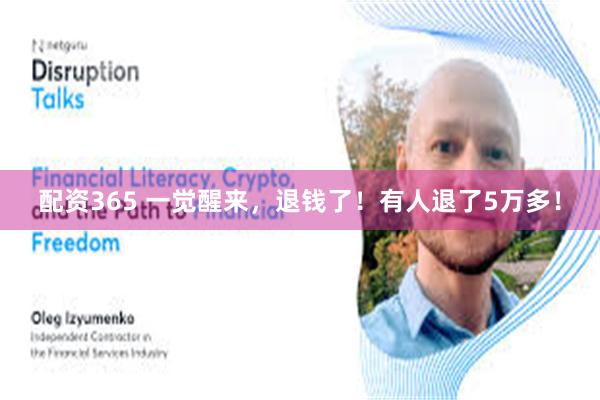 配资365 一觉醒来，退钱了！有人退了5万多！