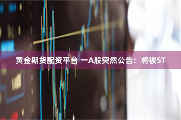 黄金期货配资平台 一A股突然公告：将被ST