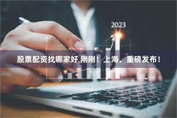 股票配资找哪家好 刚刚！上海，重磅发布！
