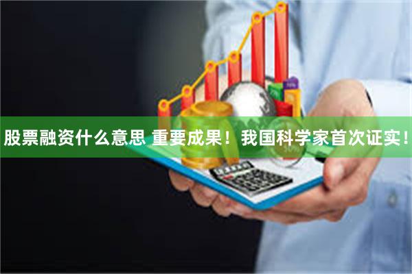 股票融资什么意思 重要成果！我国科学家首次证实！