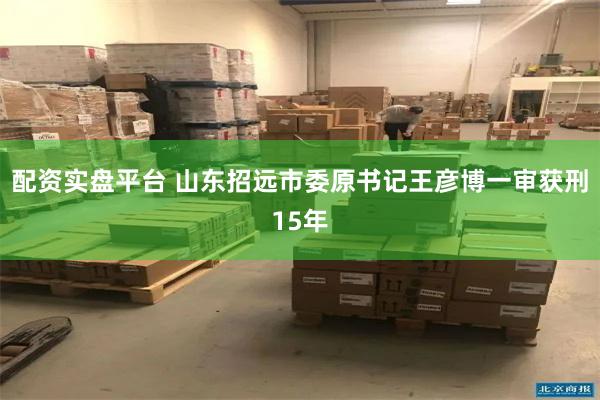 配资实盘平台 山东招远市委原书记王彦博一审获刑15年