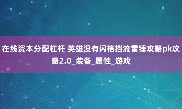 在线资本分配杠杆 英雄没有闪格挡流雷锤攻略pk攻略2.0_装备_属性_游戏