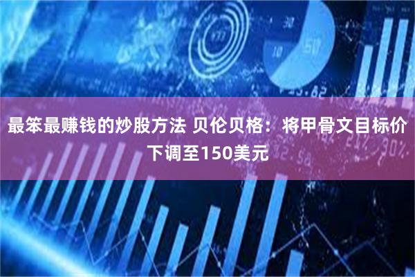 最笨最赚钱的炒股方法 贝伦贝格：将甲骨文目标价下调至150美元