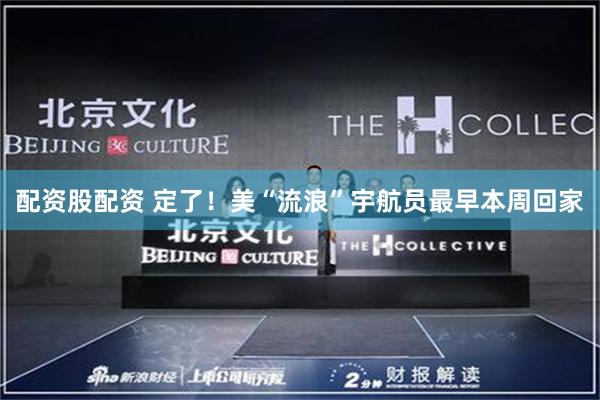 配资股配资 定了！美“流浪”宇航员最早本周回家