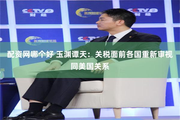 配资网哪个好 玉渊谭天：关税面前各国重新审视同美国关系