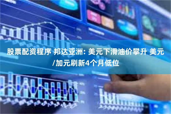 股票配资程序 邦达亚洲: 美元下滑油价攀升 美元/加元刷新4个月低位