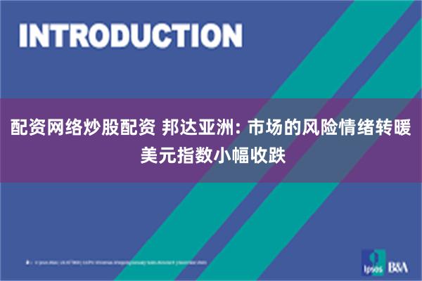 配资网络炒股配资 邦达亚洲: 市场的风险情绪转暖 美元指数小幅收跌