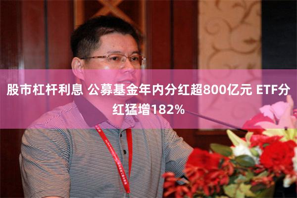 股市杠杆利息 公募基金年内分红超800亿元 ETF分红猛增182%