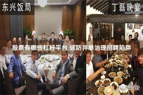 股票有哪些杠杆平台 惩防并举治理招聘陷阱