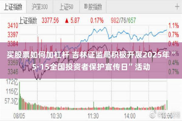 买股票如何加杠杆 吉林证监局积极开展2025年“5·15全国投资者保护宣传日”活动