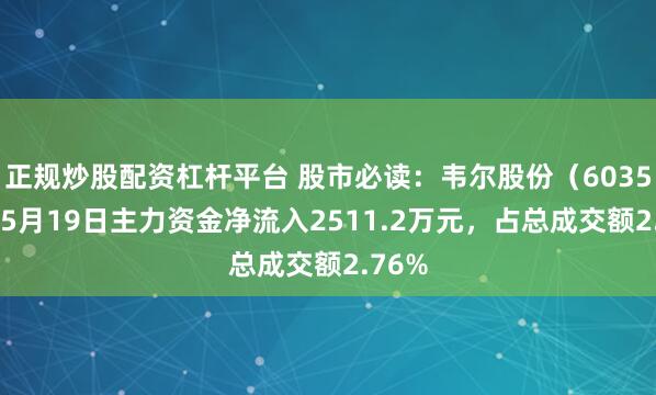 正规炒股配资杠杆平台 股市必读：韦尔股份（603501）5月19日主力资金净流入2511.2万元，占总成交额2.76%