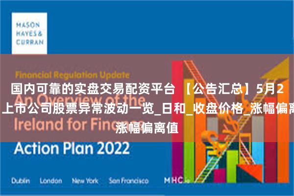 国内可靠的实盘交易配资平台 【公告汇总】5月25日上市公司股票异常波动一览_日和_收盘价格_涨幅偏离值