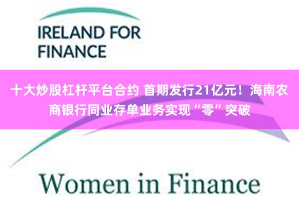 十大炒股杠杆平台合约 首期发行21亿元！海南农商银行同业存单业务实现“零”突破