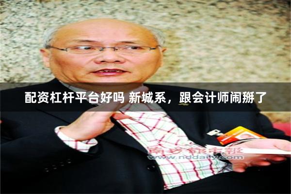 配资杠杆平台好吗 新城系，跟会计师闹掰了