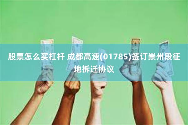 股票怎么买杠杆 成都高速(01785)签订崇州段征地拆迁协议