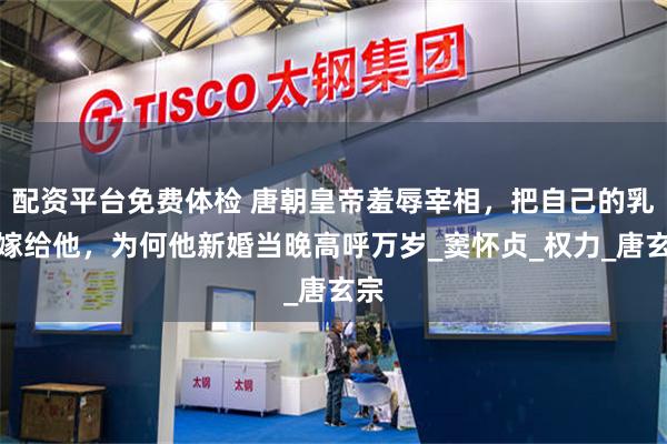 配资平台免费体检 唐朝皇帝羞辱宰相，把自己的乳母嫁给他，为何他新婚当晚高呼万岁_窦怀贞_权力_唐玄宗