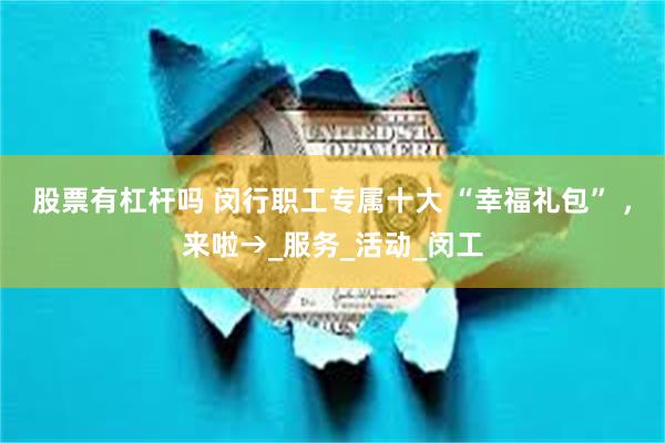 股票有杠杆吗 闵行职工专属十大 “幸福礼包” ，来啦→_服务_活动_闵工