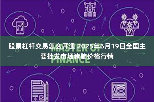 股票杠杆交易怎么开通 2025年6月19日全国主要批发市场猪肺价格行情