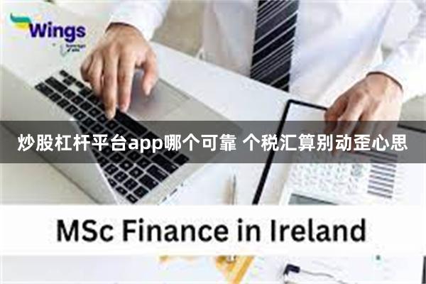 炒股杠杆平台app哪个可靠 个税汇算别动歪心思