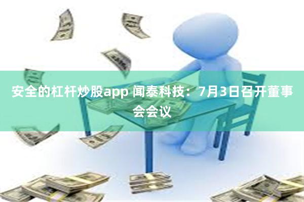 安全的杠杆炒股app 闻泰科技：7月3日召开董事会会议