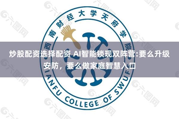 炒股配资选择配资 AI智能锁现双阵营:要么升级安防，要么做家庭智慧入口