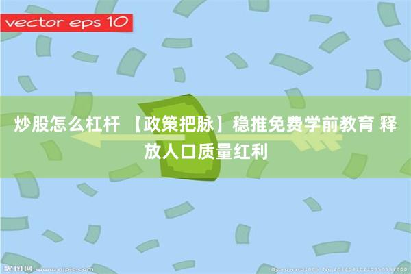 炒股怎么杠杆 【政策把脉】稳推免费学前教育 释放人口质量红利