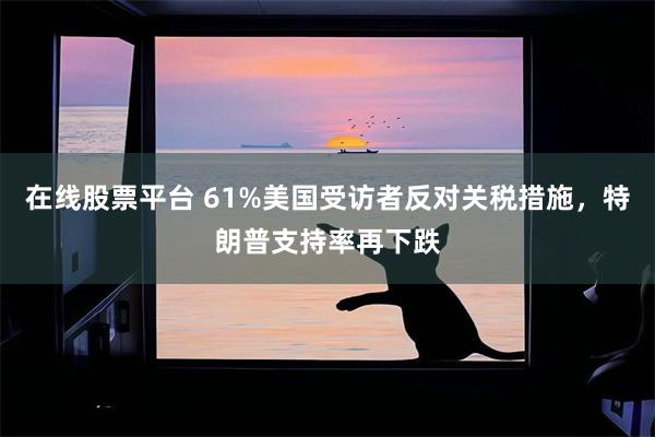 在线股票平台 61%美国受访者反对关税措施，特朗普支持率再下跌