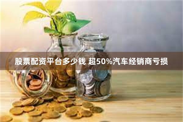 股票配资平台多少钱 超50%汽车经销商亏损