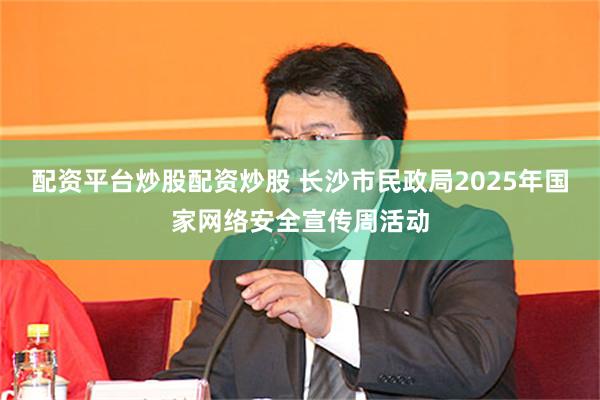 配资平台炒股配资炒股 长沙市民政局2025年国家网络安全宣传周活动