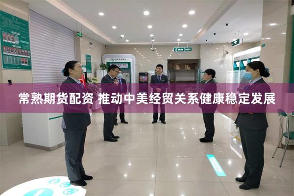 常熟期货配资 推动中美经贸关系健康稳定发展