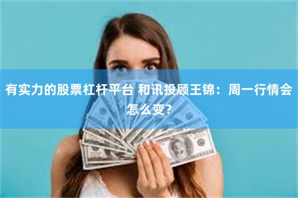有实力的股票杠杆平台 和讯投顾王锦：周一行情会怎么变？