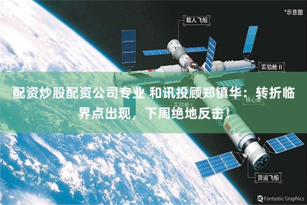 配资炒股配资公司专业 和讯投顾郑镇华：转折临界点出现，下周绝地反击！