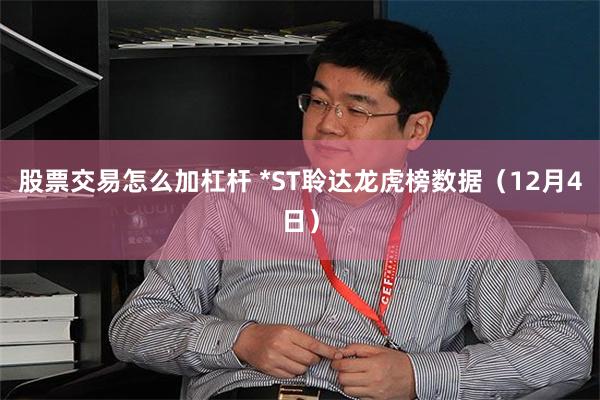 股票交易怎么加杠杆 *ST聆达龙虎榜数据（12月4日）