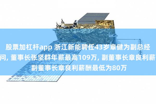 股票加杠杆app 浙江新能聘任43岁章健为副总经理及总法律顾问, 董事长张坚群年薪最高109万, 副董事长章良利薪酬最低为80万