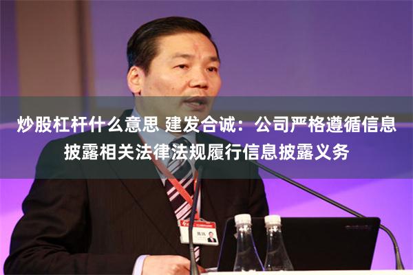 炒股杠杆什么意思 建发合诚：公司严格遵循信息披露相关法律法规履行信息披露义务