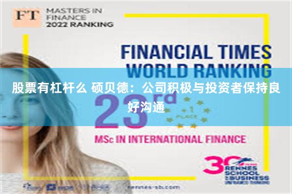 股票有杠杆么 硕贝德：公司积极与投资者保持良好沟通