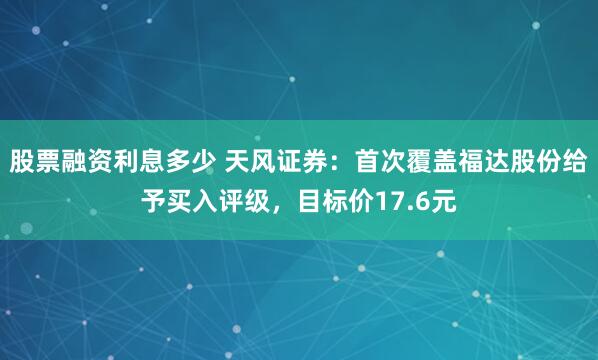 股票融资利息多少 天风证券：首次覆盖福达股份给予买入评级，目标价17.6元