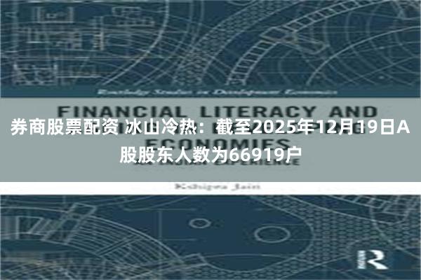 券商股票配资 冰山冷热：截至2025年12月19日A股股东人数为66919户