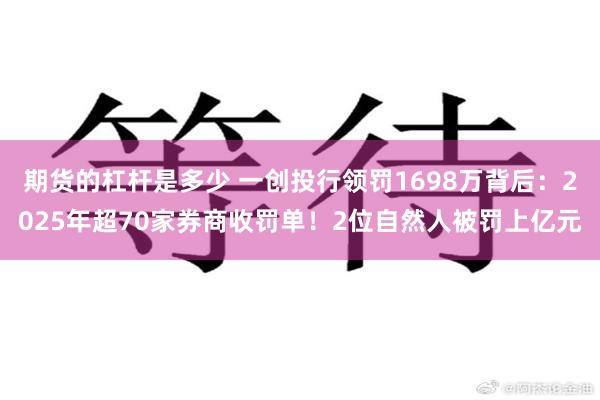 期货的杠杆是多少 一创投行领罚1698万背后：2025年超70家券商收罚单！2位自然人被罚上亿元